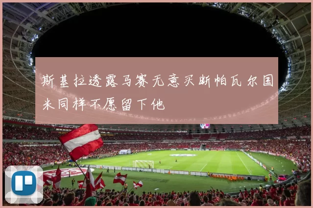 斯基拉透露马赛无意买断帕瓦尔国米同样不愿留下他