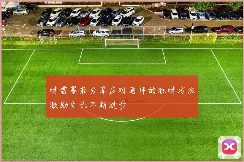 特雷墨菲分享应对恶评的独特方法激励自己不断进步