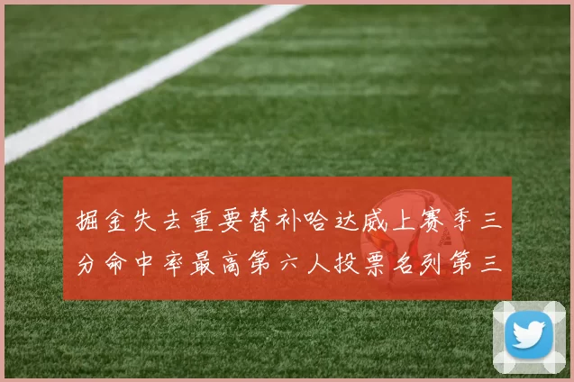 掘金失去重要替补哈达威上赛季三分命中率最高第六人投票名列第三