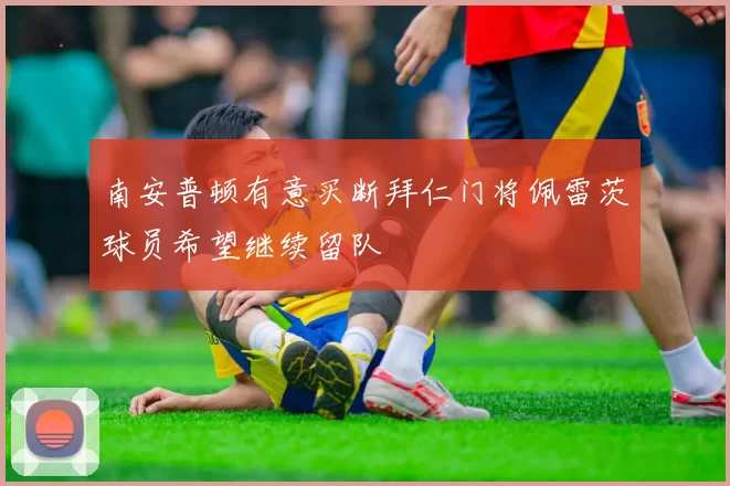 南安普顿有意买断拜仁门将佩雷茨球员希望继续留队