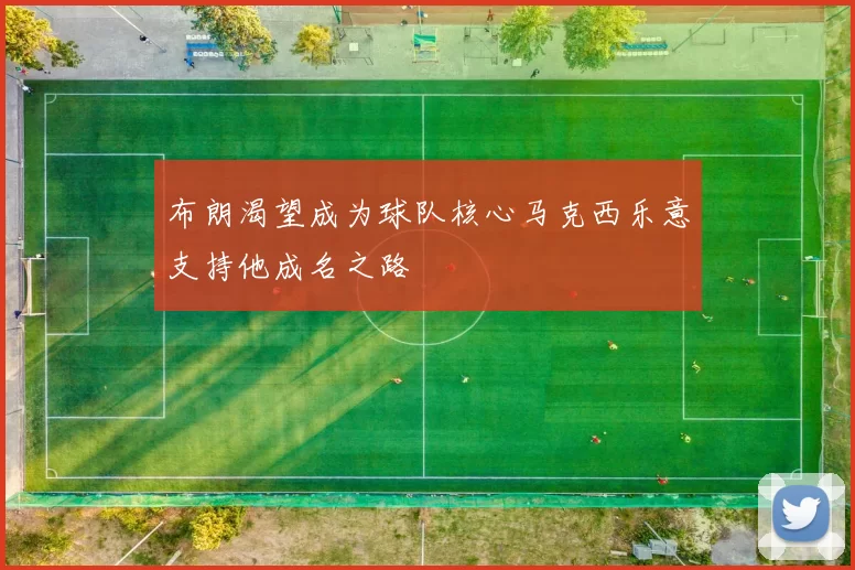 布朗渴望成为球队核心马克西乐意支持他成名之路