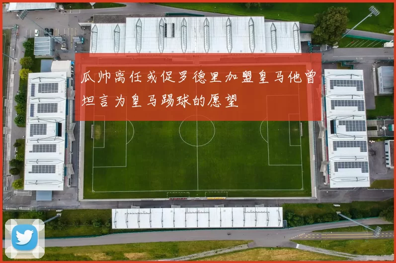 瓜帅离任或促罗德里加盟皇马他曾坦言为皇马踢球的愿望