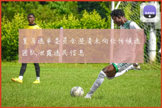 皇马选举委员会澄清未向任何候选团队泄露选民信息