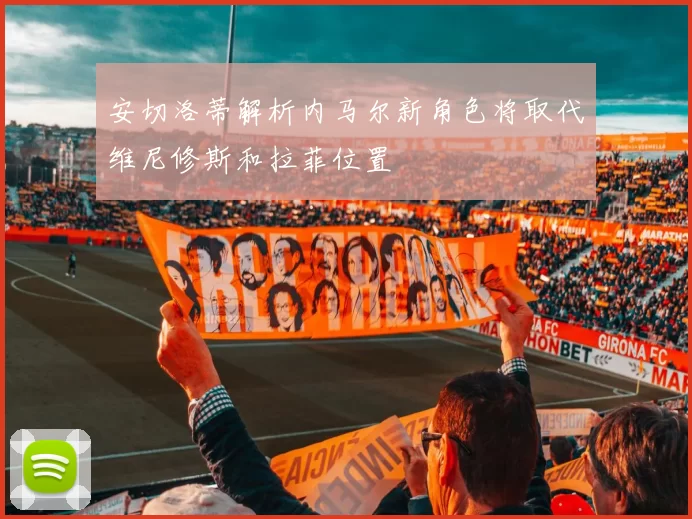 安切洛蒂解析内马尔新角色将取代维尼修斯和拉菲位置