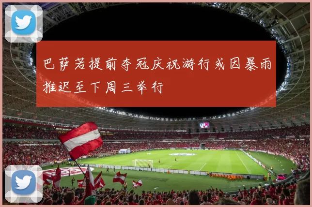 巴萨若提前夺冠庆祝游行或因暴雨推迟至下周三举行